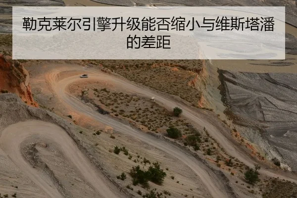 勒克莱尔引擎升级能否缩小与维斯塔潘的差距