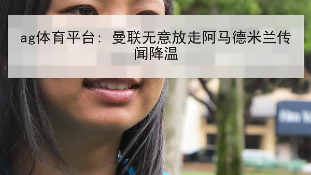 ag体育平台: 曼联无意放走阿马德米兰传闻降温