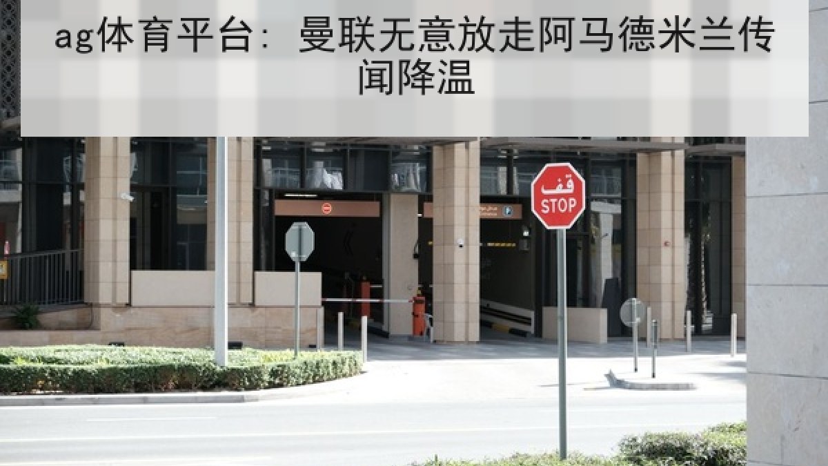 ag体育平台: 曼联无意放走阿马德米兰传闻降温