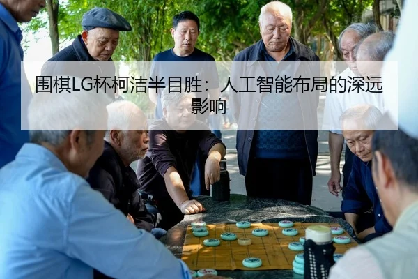 wei-qi-bei-ke-jie-ban-mu-sheng-ren-gong-zhi-neng-bu-ju-de-shen-yuan-ying-xiang-3-344.jpg