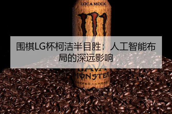 围棋LG杯柯洁半目胜：人工智能布局的深远影响