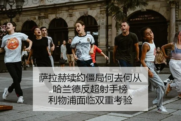 萨拉赫续约僵局何去何从 哈兰德反超射手榜 利物浦面临双重考验