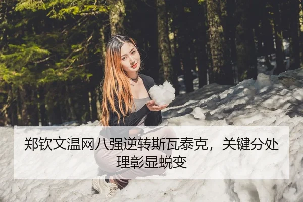 郑钦文温网八强逆转斯瓦泰克，关键分处理彰显蜕变