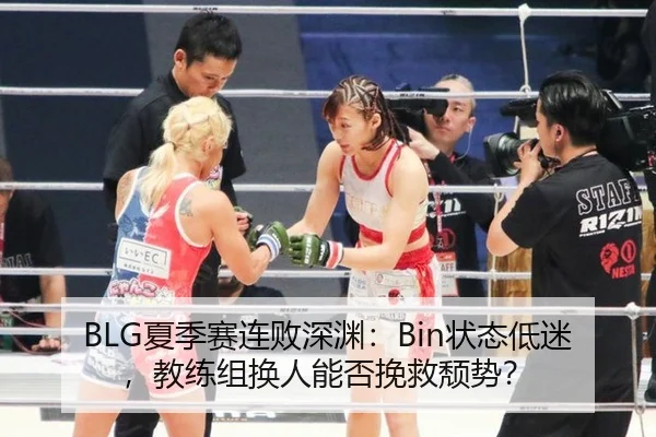 BLG夏季赛连败深渊：Bin状态低迷，教练组换人能否挽救颓势？
