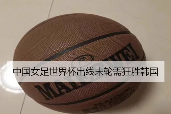 中国女足世界杯出线末轮需狂胜韩国