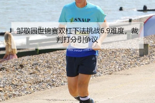 邹敬园世锦赛双杠下法挑战6.9难度，裁判打分引争议