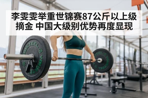 李雯雯举重世锦赛87公斤以上级摘金 中国大级别优势再度显现
