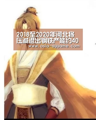 2018至2020年河北将压减退出钢铁产能约4000万吨_AG真人(图1) 2018至2020年河北将压减退出钢铁产能约4000万吨_AG真人(图1)