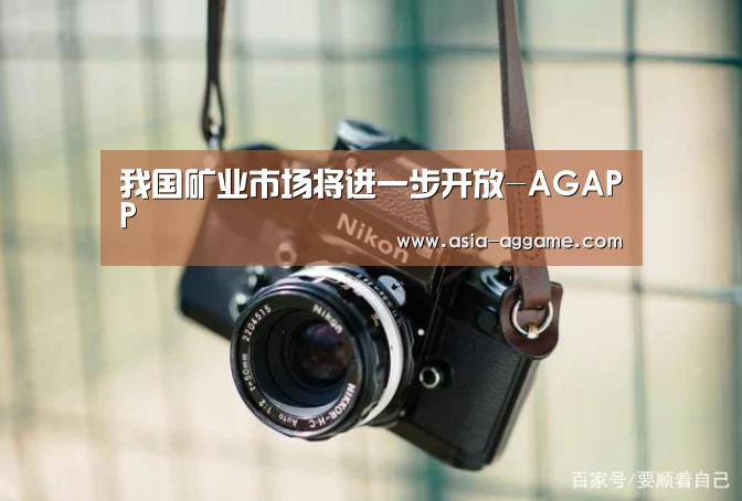我国矿业市场将进一步开放-AGAPP(图3) AG真人