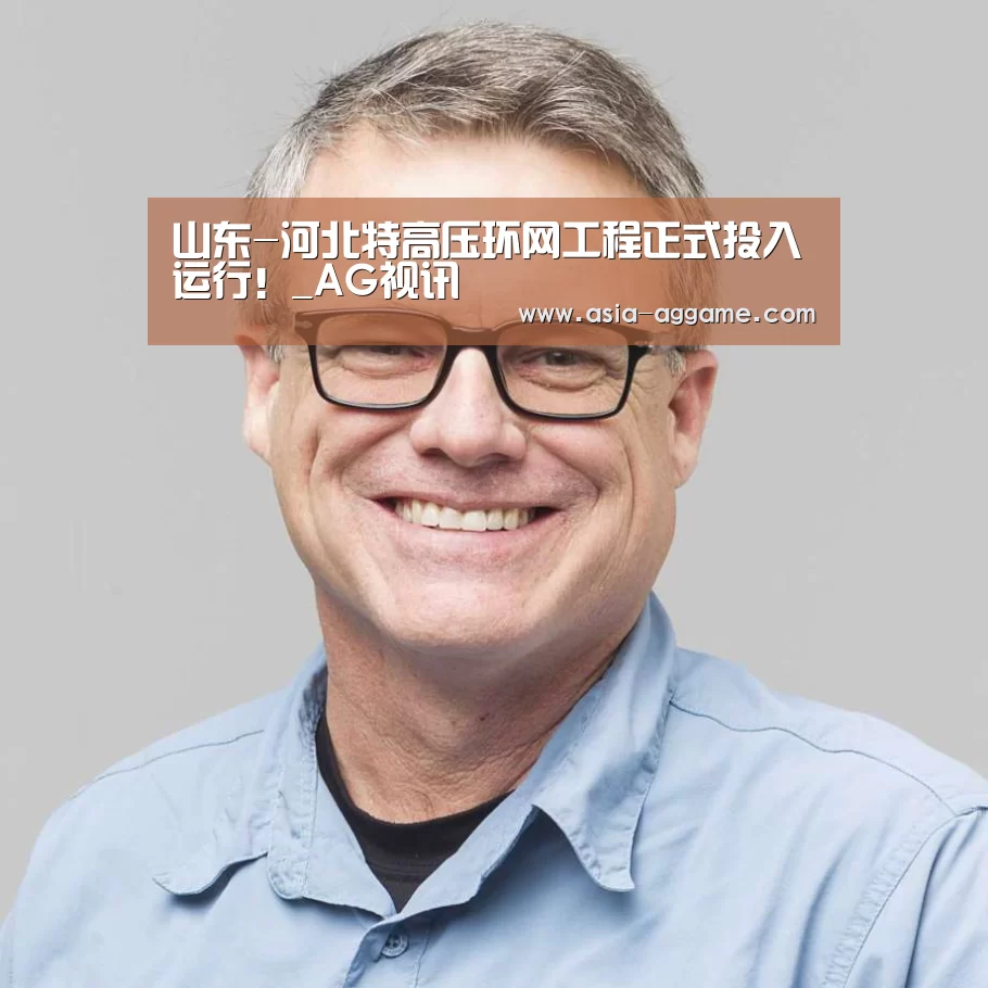 山东-河北特高压环网工程正式投入运行!_AG视讯(图2) AG地址