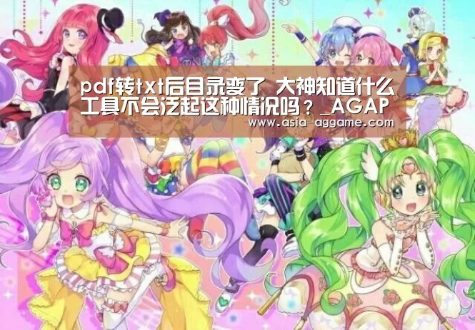 
pdf转txt后目录变了 大神知道什么工具不会泛起这种情况吗？_AGAPP